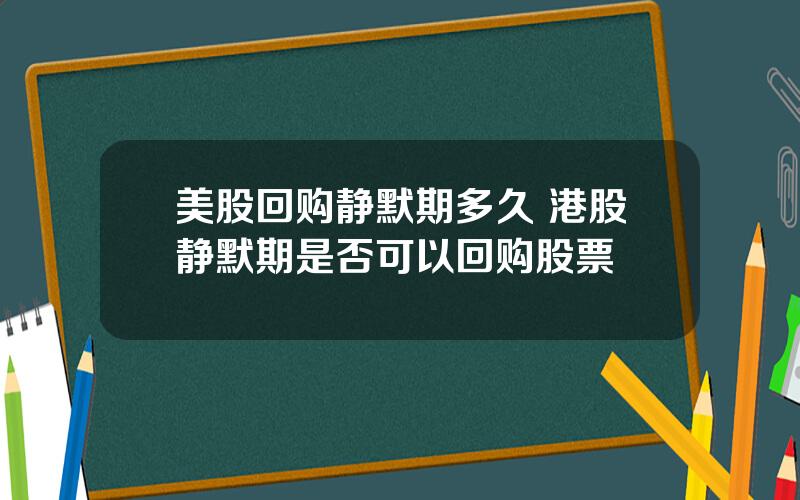 美股回购静默期多久 港股静默期是否可以回购股票